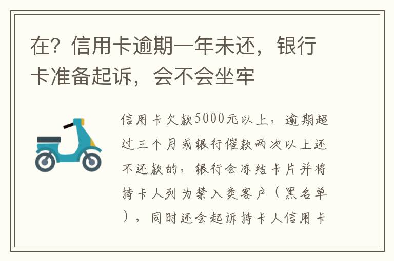 在？信用卡逾期一年未还，银行卡准备起诉，会不会坐牢