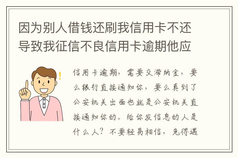 因为别人借钱还刷我信用卡不还导致我征信不良信用卡逾期他应该怎么补偿我