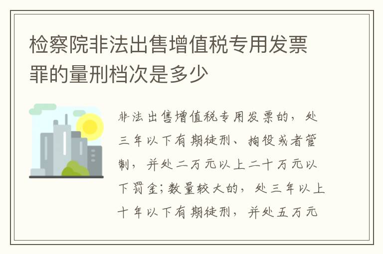 检察院非法出售增值税专用发票罪的量刑档次是多少