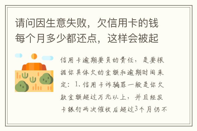 请问因生意失败，欠信用卡的钱每个月多少都还点，这样会被起诉坐牢吗