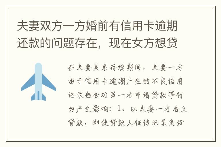 夫妻双方一方婚前有信用卡逾期还款的问题存在，现在女方想贷款会不会受影响