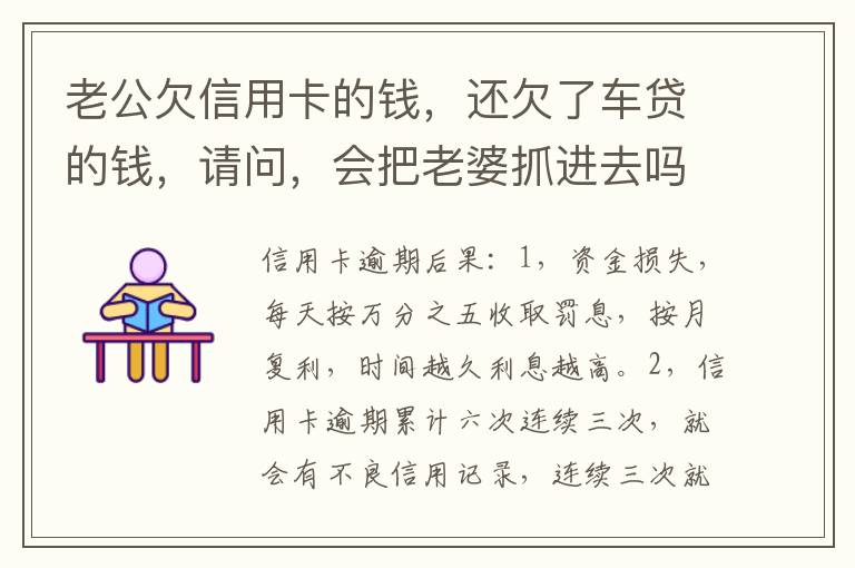 老公欠信用卡的钱，还欠了车贷的钱，请问，会把老婆抓进去吗？会有什么后果