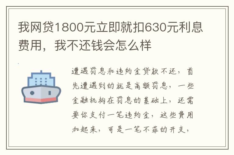 我网贷1800元立即就扣630元利息费用，我不还钱会怎么样