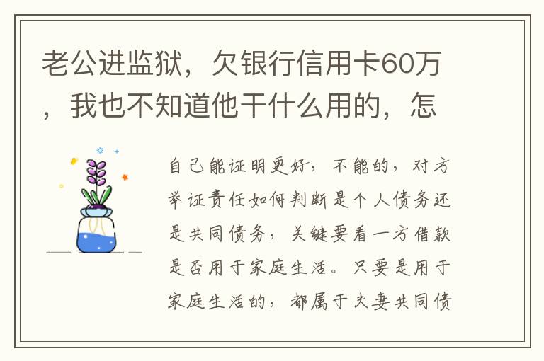 老公进监狱，欠银行信用卡60万，我也不知道他干什么用的，怎样鉴定是不是共同债务
