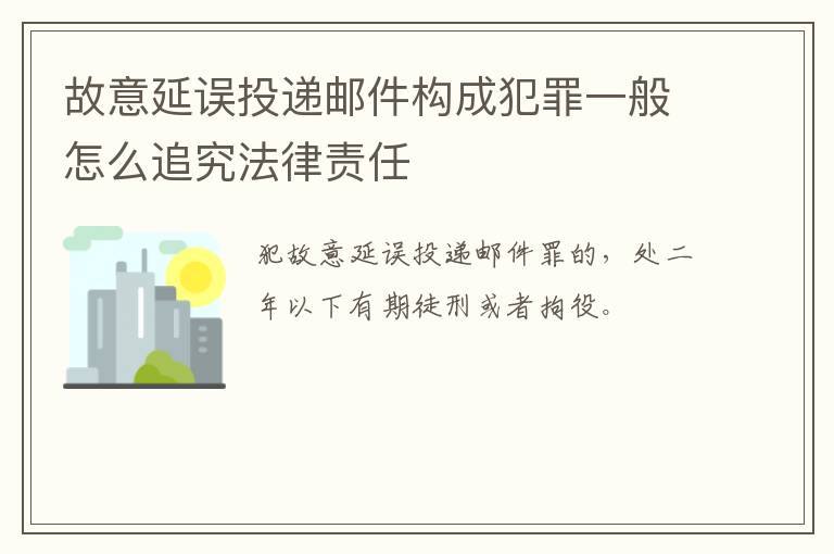 故意延误投递邮件构成犯罪一般怎么追究法律责任