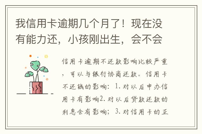 我信用卡逾期几个月了！现在没有能力还，小孩刚出生，会不会马上被坐牢