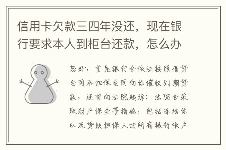 信用卡欠款三四年没还，现在银行要求本人到柜台还款，怎么办，如果还不起会怎么样