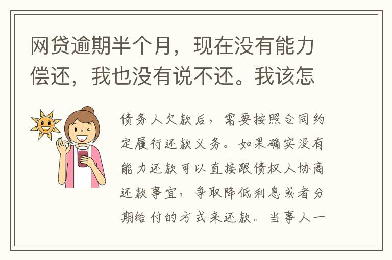 网贷逾期半个月，现在没有能力偿还，我也没有说不还。我该怎么做