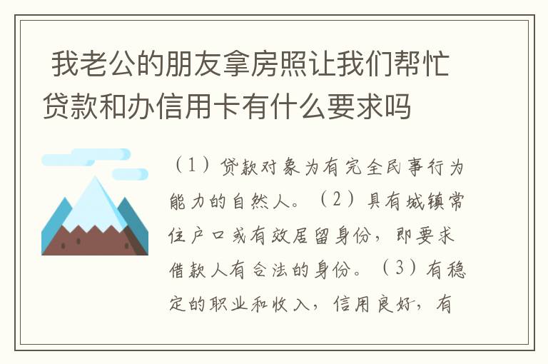  我老公的朋友拿房照让我们帮忙贷款和办信用卡有什么要求吗