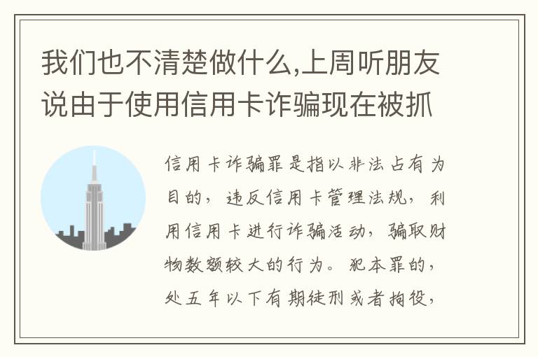 我们也不清楚做什么,上周听朋友说由于使用信用卡诈骗现在被抓了,请问会怎样定罪啊