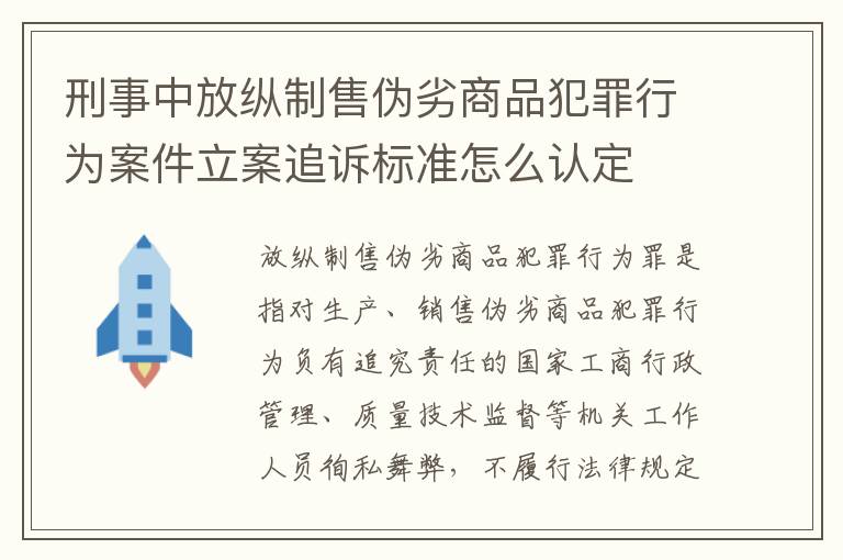 刑事中放纵制售伪劣商品犯罪行为案件立案追诉标准怎么认定