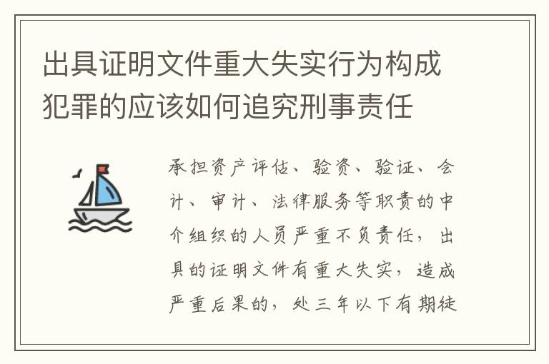 出具证明文件重大失实行为构成犯罪的应该如何追究刑事责任