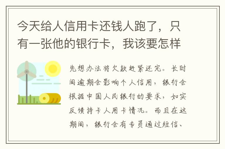 今天给人信用卡还钱人跑了，只有一张他的银行卡，我该要怎样办