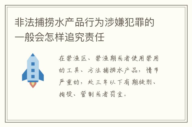 非法捕捞水产品行为涉嫌犯罪的一般会怎样追究责任