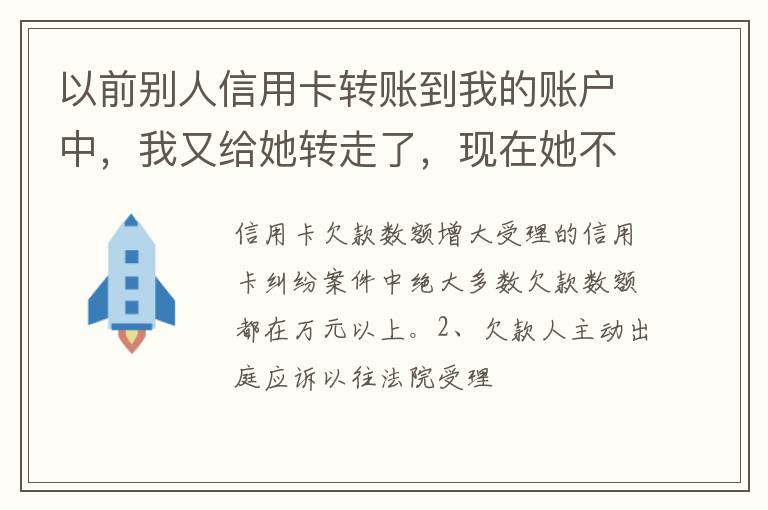 以前别人信用卡转账到我的账户中，我又给她转走了，现在她不还信用卡了和我会有关联吗