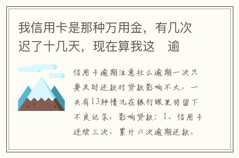 我信用卡是那种万用金,有几次迟了十几天,现在算我这
逾期,以后对我有什么影响