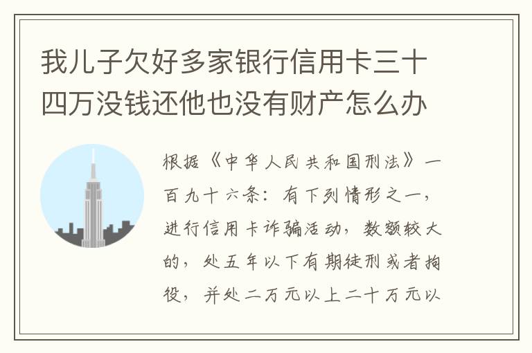 我儿子欠好多家银行信用卡三十四万没钱还他也没有财产怎么办呢