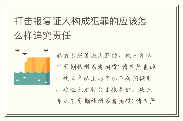 打击报复证人构成犯罪的应该怎么样追究责任