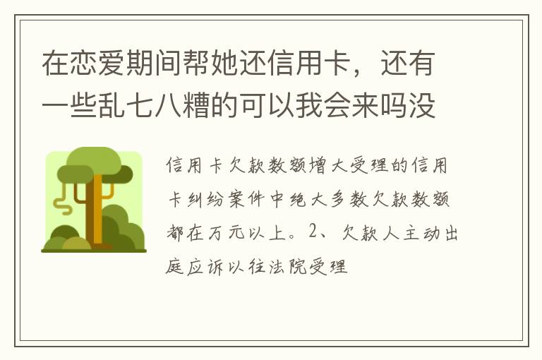 在恋爱期间帮她还信用卡，还有一些乱七八糟的可以我会来吗没说借