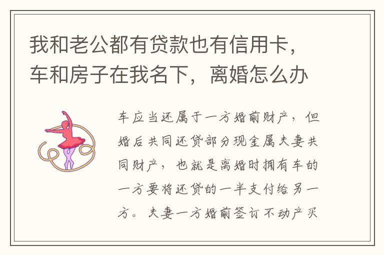 我和老公都有贷款也有信用卡，车和房子在我名下，离婚怎么办理