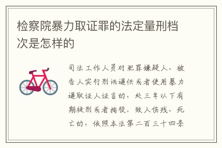 检察院暴力取证罪的法定量刑档次是怎样的