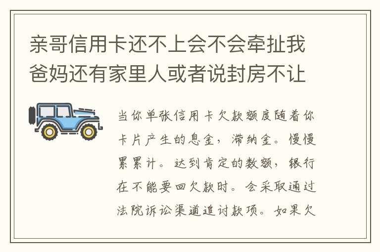亲哥信用卡还不上会不会牵扯我爸妈还有家里人或者说封房不让住了