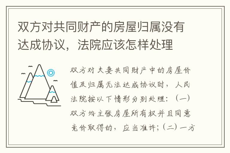 双方对共同财产的房屋归属没有达成协议，法院应该怎样处理