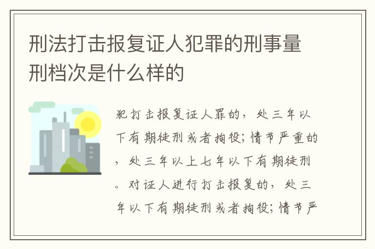 刑法打击报复证人犯罪的刑事量刑档次是什么样的