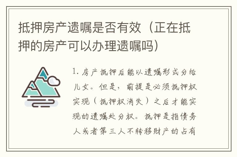 抵押房产遗嘱是否有效（正在抵押的房产可以办理遗嘱吗）