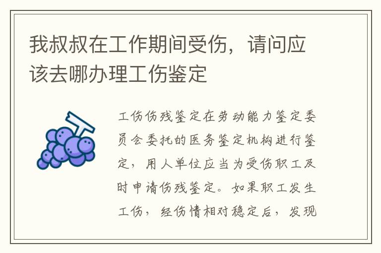 我叔叔在工作期间受伤，请问应该去哪办理工伤鉴定