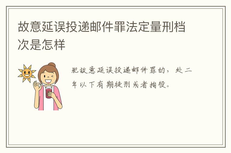 故意延误投递邮件罪法定量刑档次是怎样