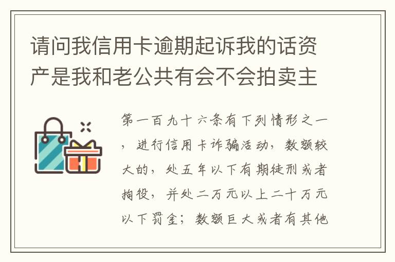 请问我信用卡逾期起诉我的话资产是我和老公共有会不会拍卖主贷人是我老公我差银行钱