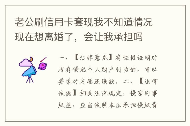老公刷信用卡套现我不知道情况现在想离婚了，会让我承担吗