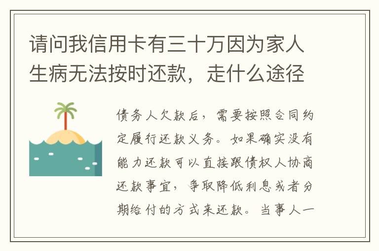 请问我信用卡有三十万因为家人生病无法按时还款，走什么途径可以延期呢