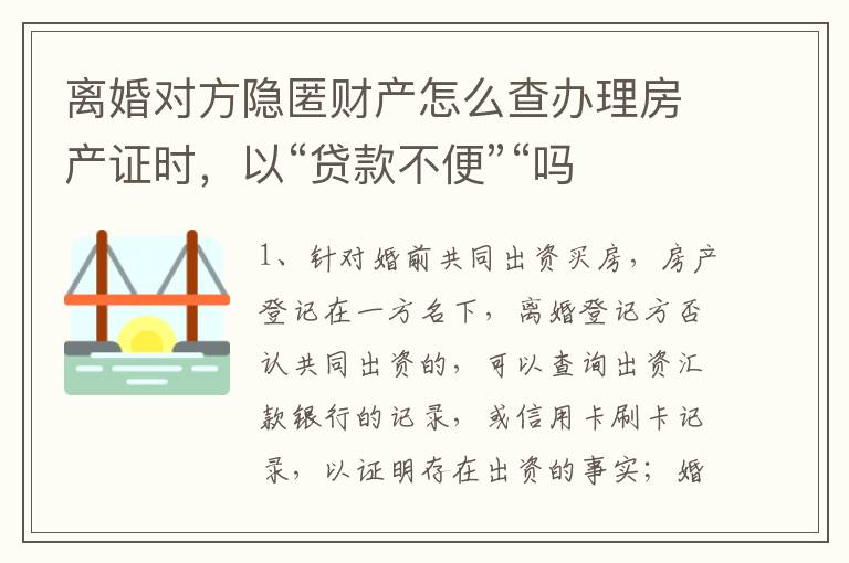 离婚对方隐匿财产怎么查办理房产证时,以“贷款不便”“吗
