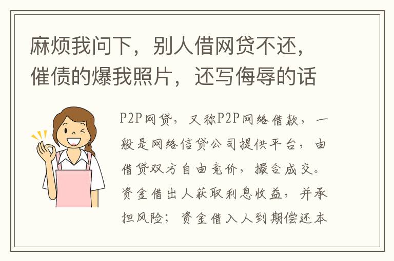 麻烦我问下，别人借网贷不还，催债的爆我照片，还写侮辱的话，犯法么，我要怎么做
