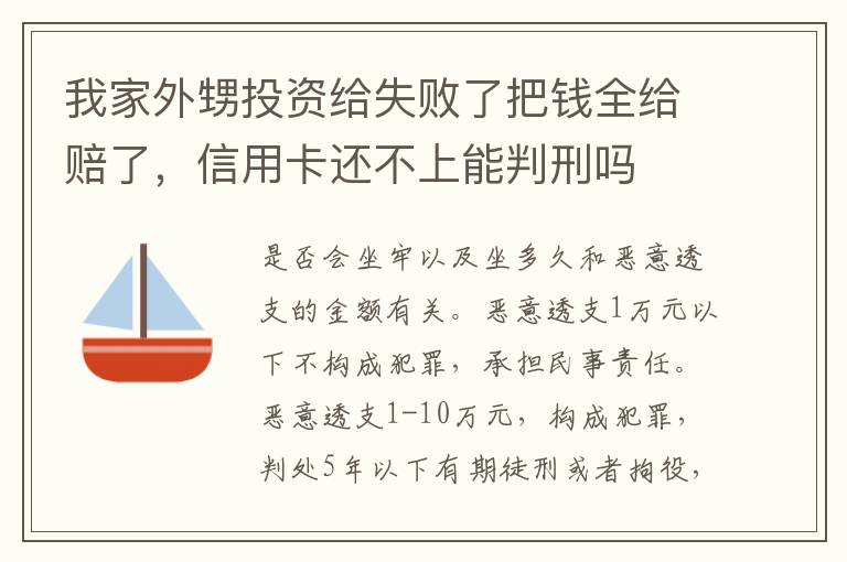 我家外甥投资给失败了把钱全给赔了，信用卡还不上能判刑吗
