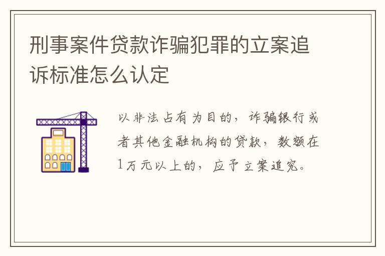 刑事案件贷款诈骗犯罪的立案追诉标准怎么认定