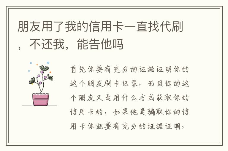 朋友用了我的信用卡一直找代刷，不还我，能告他吗