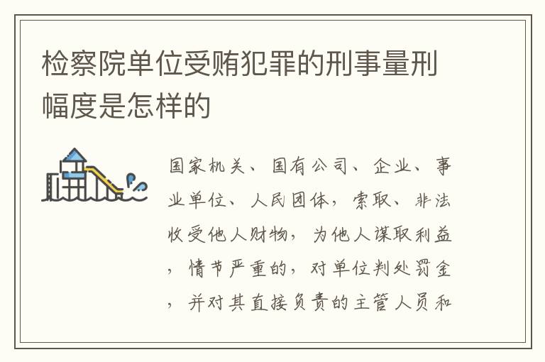检察院单位受贿犯罪的刑事量刑幅度是怎样的
