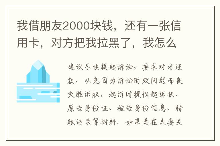 我借朋友2000块钱，还有一张信用卡，对方把我拉黑了，我怎么办