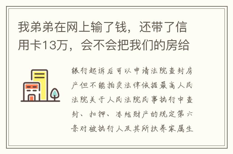 我弟弟在网上输了钱，还带了信用卡13万，会不会把我们的房给查封