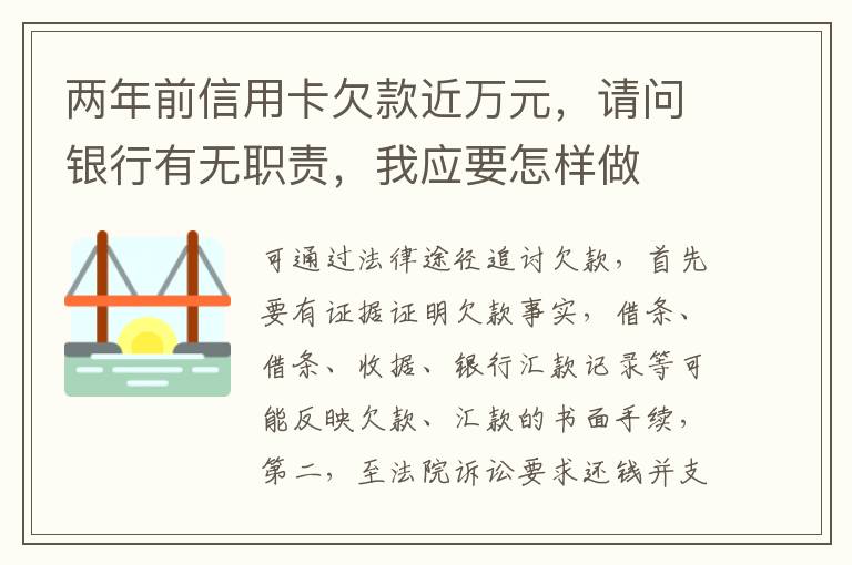 两年前信用卡欠款近万元，请问银行有无职责，我应要怎样做
