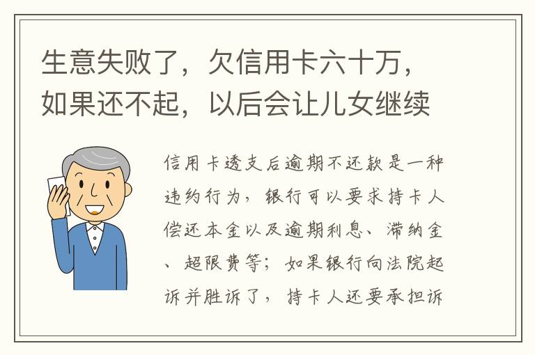 生意失败了，欠信用卡六十万，如果还不起，以后会让儿女继续还吗？孩子还很小