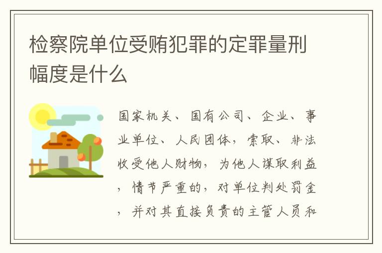 检察院单位受贿犯罪的定罪量刑幅度是什么
