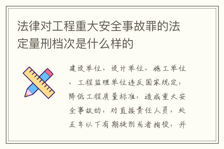 法律对工程重大安全事故罪的法定量刑档次是什么样的
