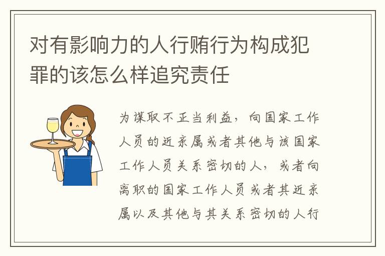 对有影响力的人行贿行为构成犯罪的该怎么样追究责任