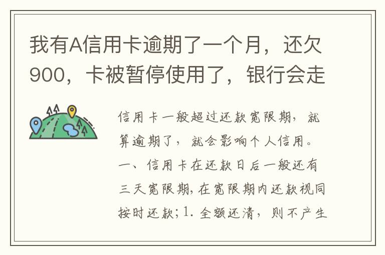 我有A信用卡逾期了一个月，还欠900，卡被暂停使用了，银行会走司法程序吗