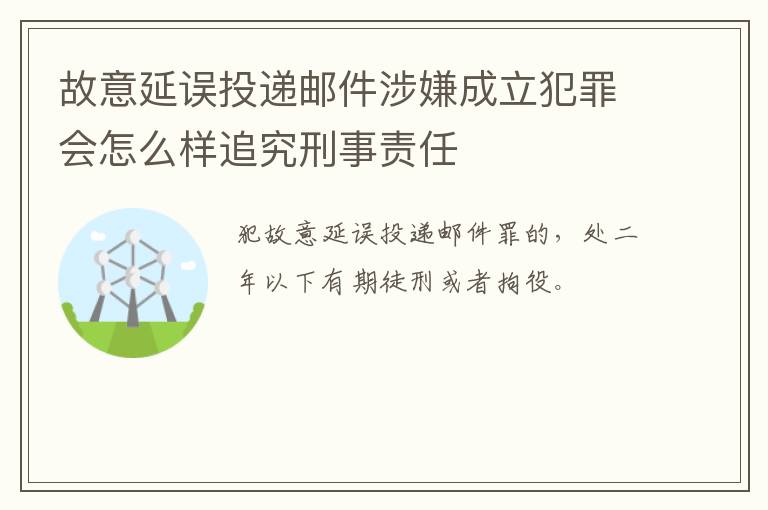 故意延误投递邮件涉嫌成立犯罪会怎么样追究刑事责任