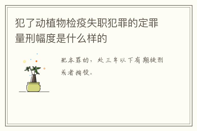 犯了动植物检疫失职犯罪的定罪量刑幅度是什么样的